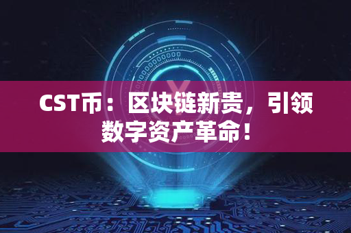 CST币：区块链新贵，引领数字资产革命！