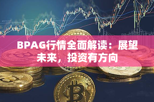 BPAG行情全面解读：展望未来，投资有方向