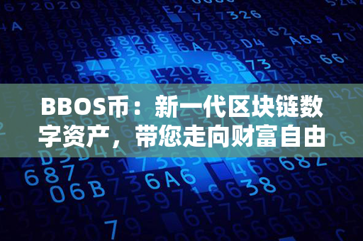 BBOS币：新一代区块链数字资产，带您走向财富自由！