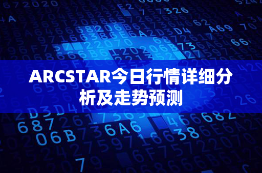 ARCSTAR今日行情详细分析及走势预测