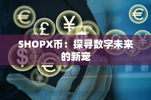 SHOPX币：探寻数字未来的新宠