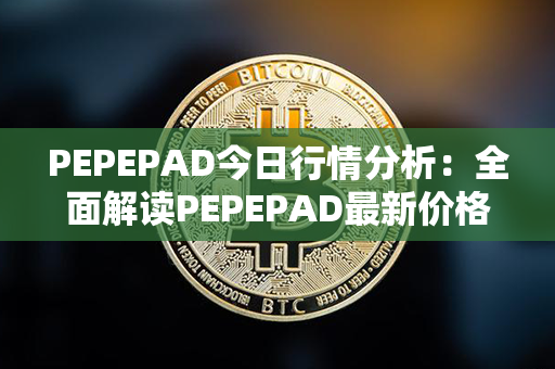 PEPEPAD今日行情分析：全面解读PEPEPAD最新价格、变动趋势与市场前景