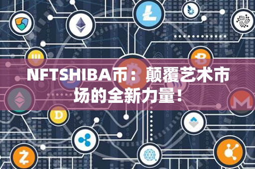 NFTSHIBA币：颠覆艺术市场的全新力量！