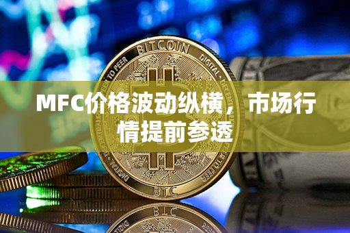 MFC价格波动纵横，市场行情提前参透