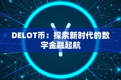 DELOT币：探索新时代的数字金融起航