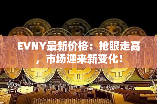 EVNY最新价格：抢眼走高，市场迎来新变化！