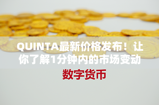 QUINTA最新价格发布！让你了解1分钟内的市场变动！