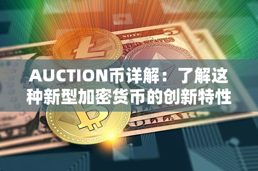 AUCTION币详解：了解这种新型加密货币的创新特性和发展前景！