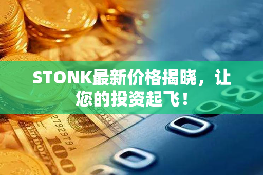 STONK最新价格揭晓，让您的投资起飞！