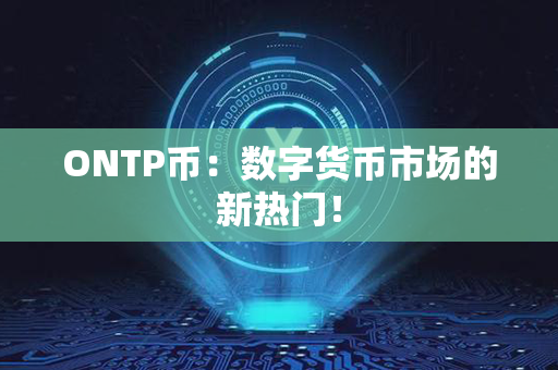 ONTP币：数字货币市场的新热门！