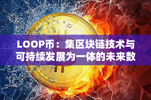 LOOP币：集区块链技术与可持续发展为一体的未来数字货币革命！