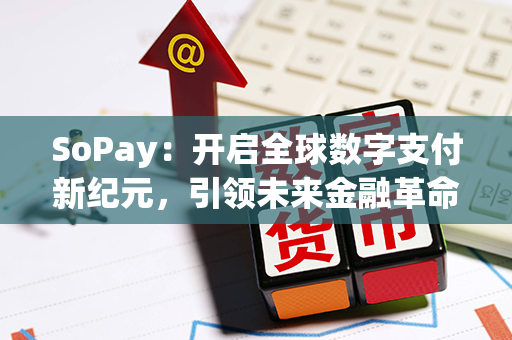 SoPay：开启全球数字支付新纪元，引领未来金融革命！