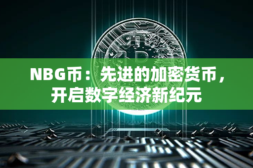 NBG币：先进的加密货币，开启数字经济新纪元