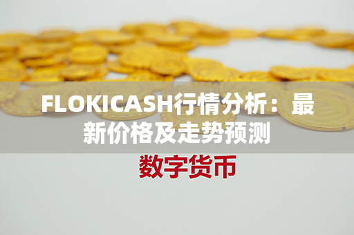 FLOKICASH行情分析：最新价格及走势预测