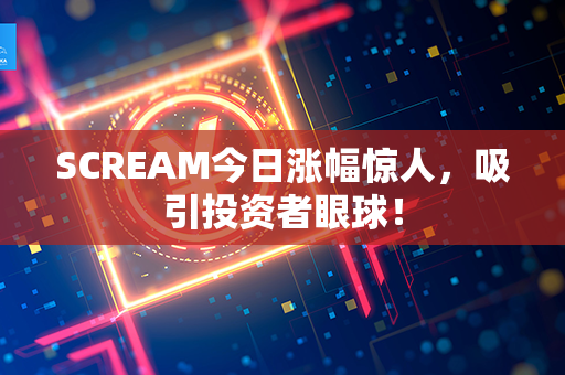 SCREAM今日涨幅惊人，吸引投资者眼球！