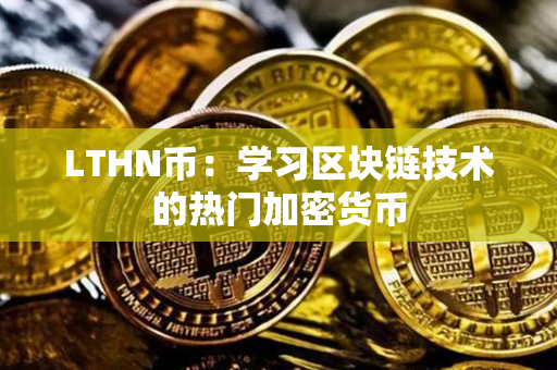 LTHN币：学习区块链技术的热门加密货币