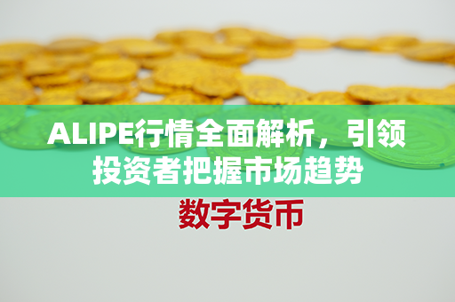 ALIPE行情全面解析，引领投资者把握市场趋势