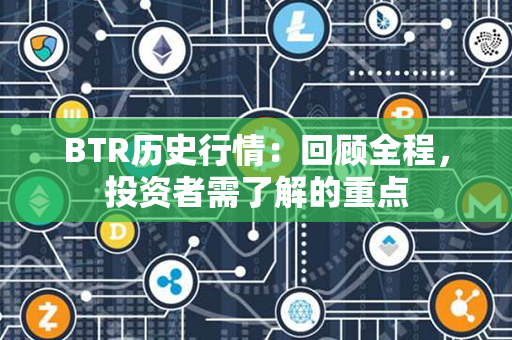 BTR历史行情：回顾全程，投资者需了解的重点