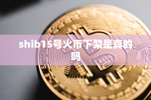 shib15号火币下架是真的吗