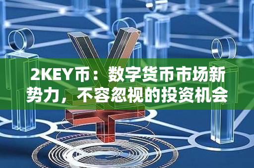 2KEY币：数字货币市场新势力，不容忽视的投资机会