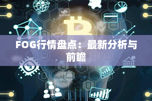 FOG行情盘点：最新分析与前瞻